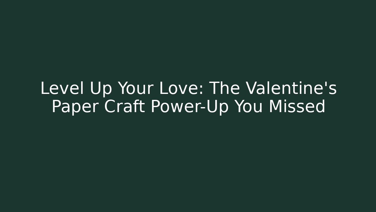 Level Up Your Love: The Valentine's Paper Craft Power-Up You Missed