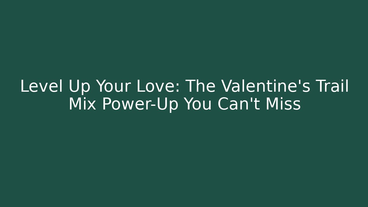 Level Up Your Love: The Valentine's Trail Mix Power-Up You Can't Miss