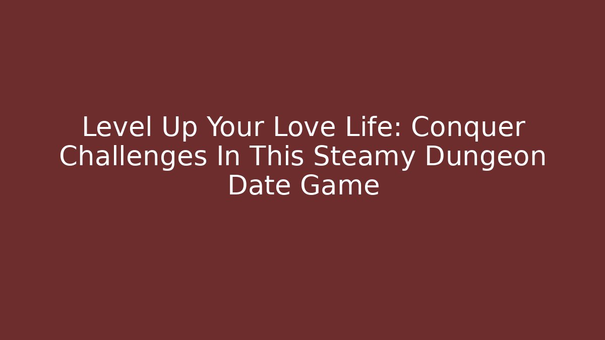 Level Up Your Love Life: Conquer Challenges In This Steamy Dungeon Date Game