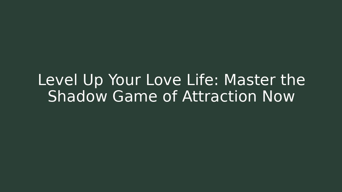 Level Up Your Love Life: Master the Shadow Game of Attraction Now