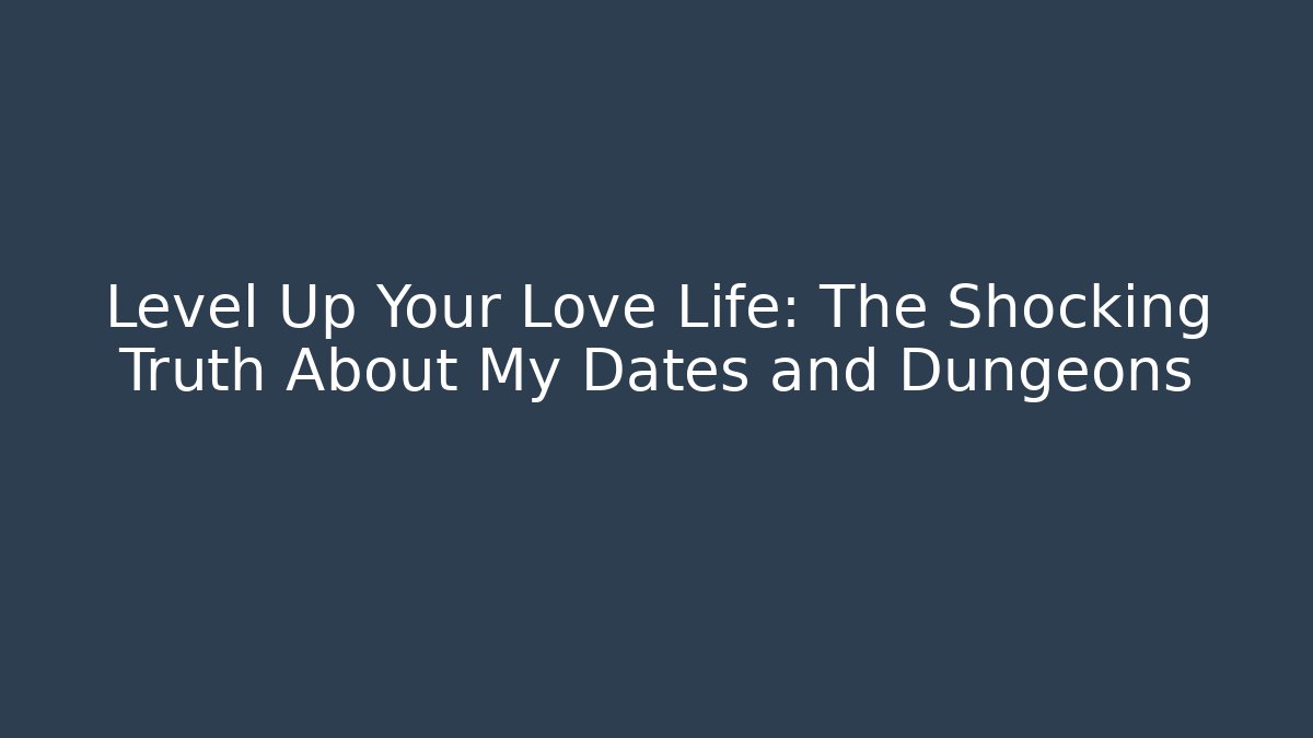 Level Up Your Love Life: The Shocking Truth About My Dates and Dungeons