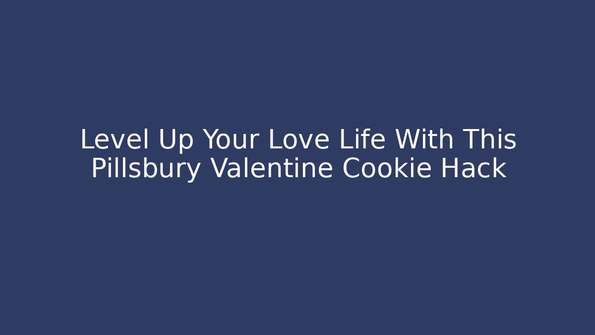 Level Up Your Love Life With This Pillsbury Valentine Cookie Hack