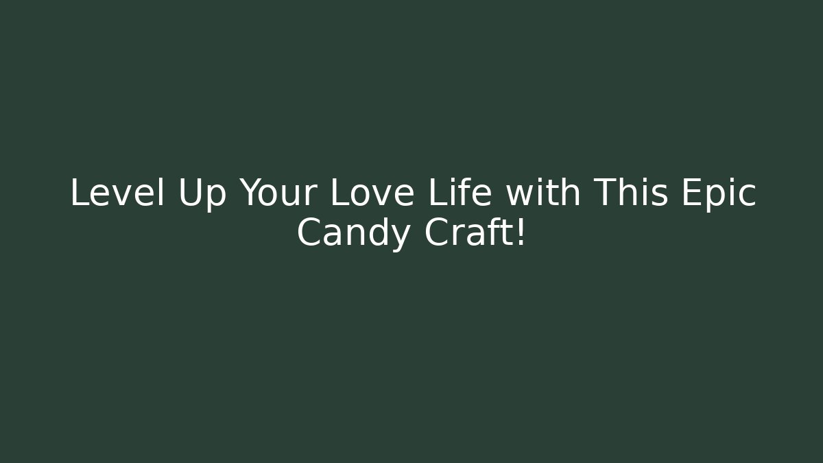 Level Up Your Love Life with This Epic Candy Craft!