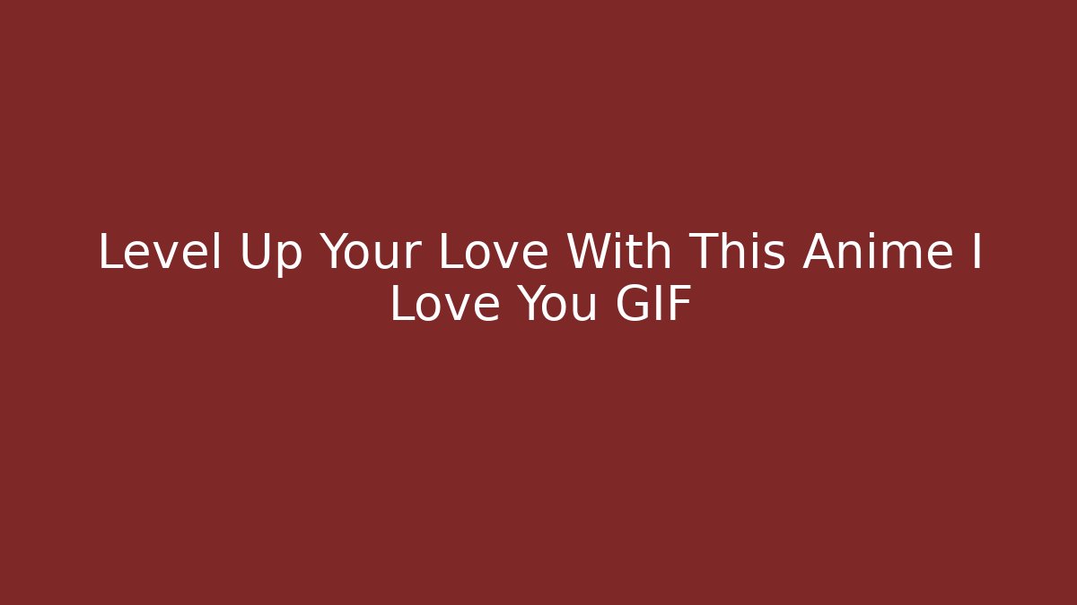 Level Up Your Love With This Anime I Love You GIF