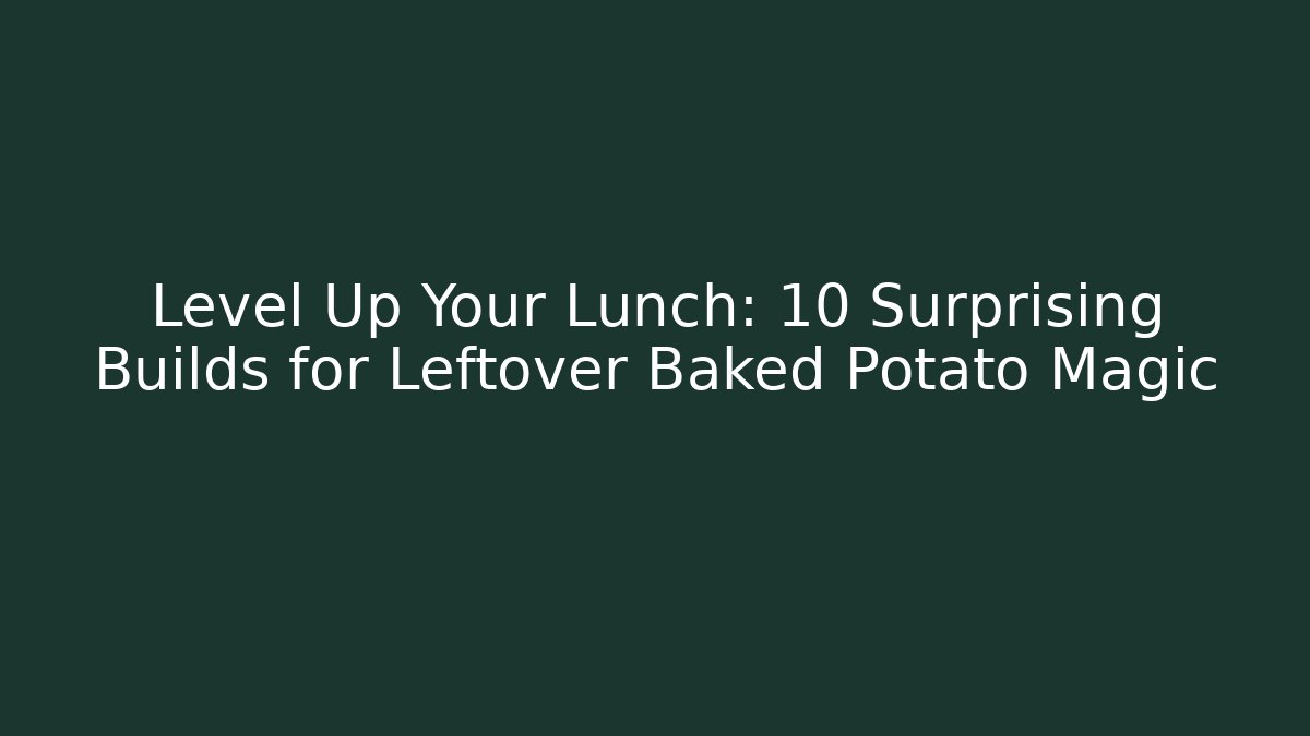 Level Up Your Lunch: 10 Surprising Builds for Leftover Baked Potato Magic - Critter Realm
