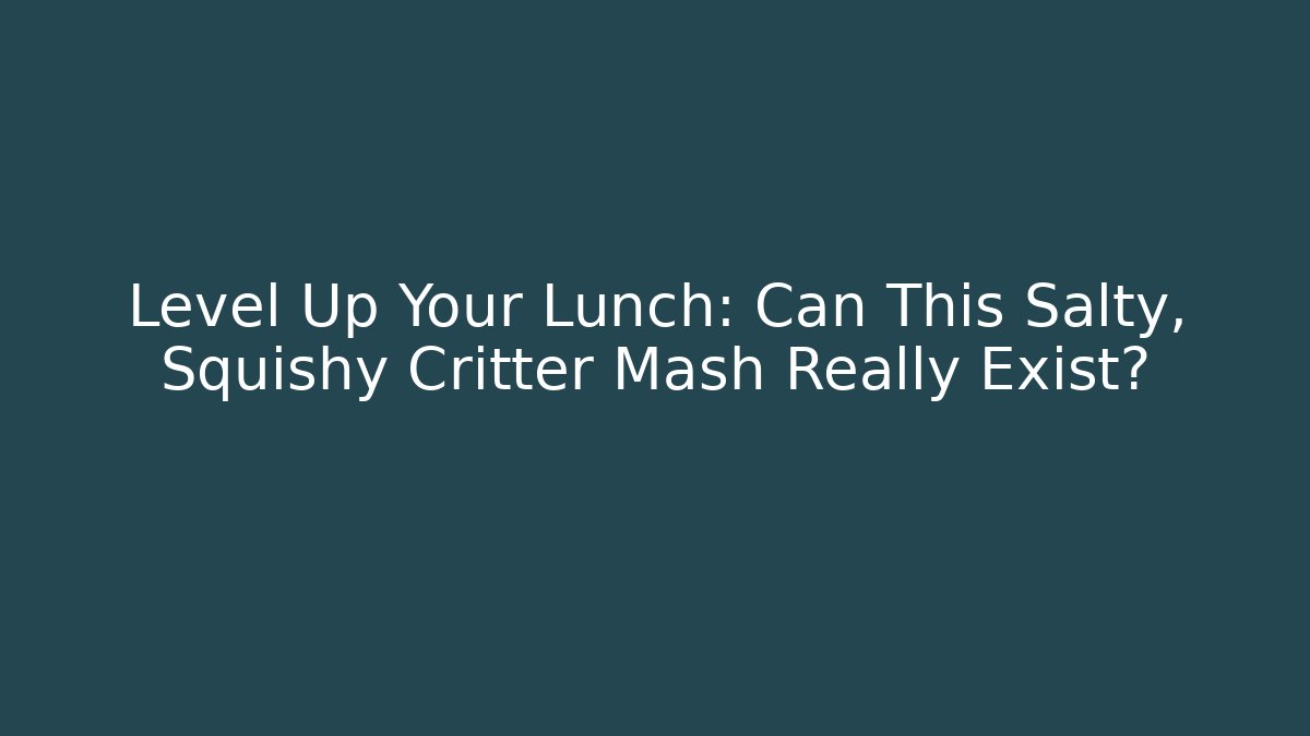 Level Up Your Lunch: Can This Salty, Squishy Critter Mash Really Exist?