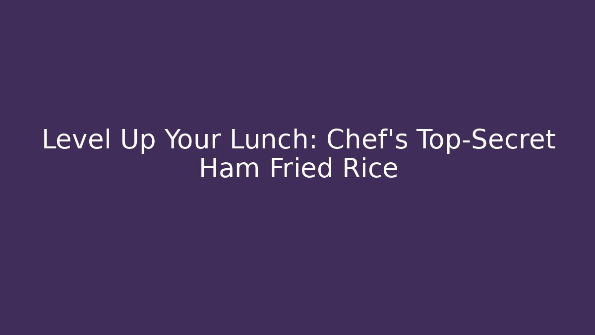 Level Up Your Lunch: Chef’s Top-Secret Ham Fried Rice