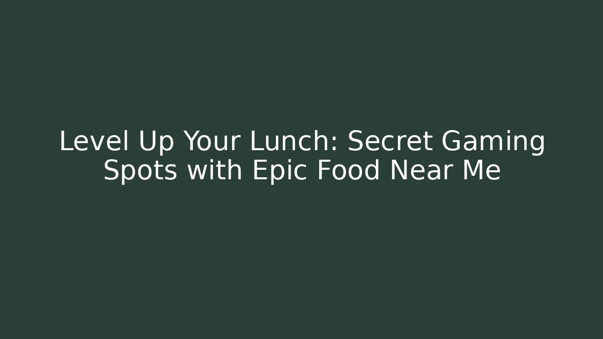 Level Up Your Lunch: Secret Gaming Spots with Epic Food Near Me