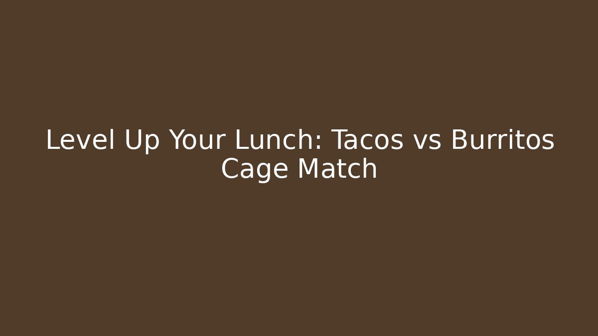Level Up Your Lunch: Tacos vs Burritos Cage Match