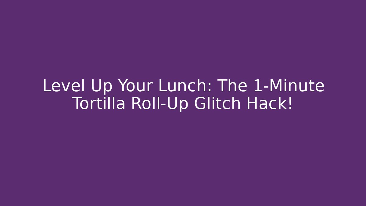 Level Up Your Lunch: The 1-Minute Tortilla Roll-Up Glitch Hack!