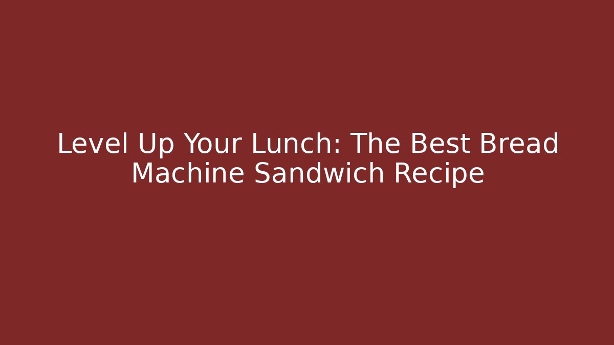 Level Up Your Lunch: The Best Bread Machine Sandwich Recipe