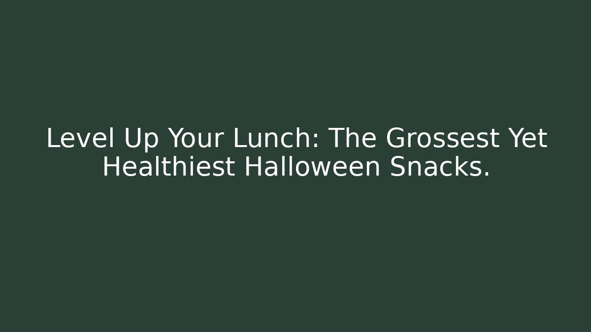 Level Up Your Lunch: The Grossest Yet Healthiest Halloween Snacks.