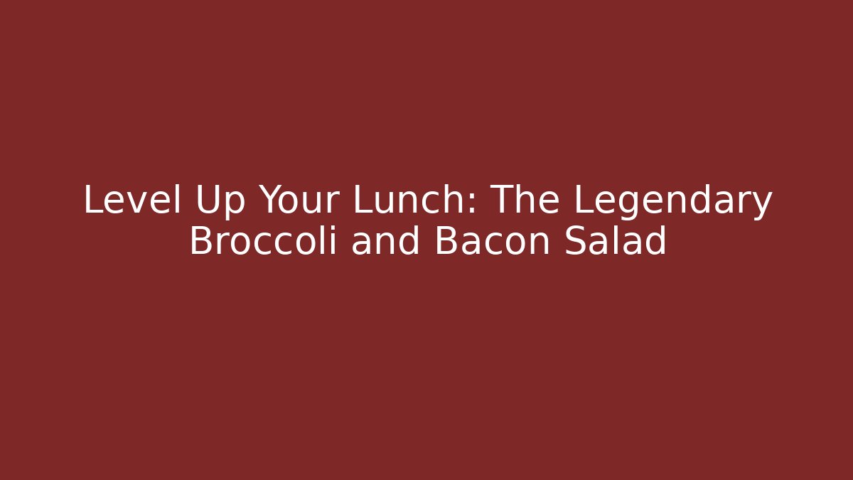 Level Up Your Lunch: The Legendary Broccoli and Bacon Salad