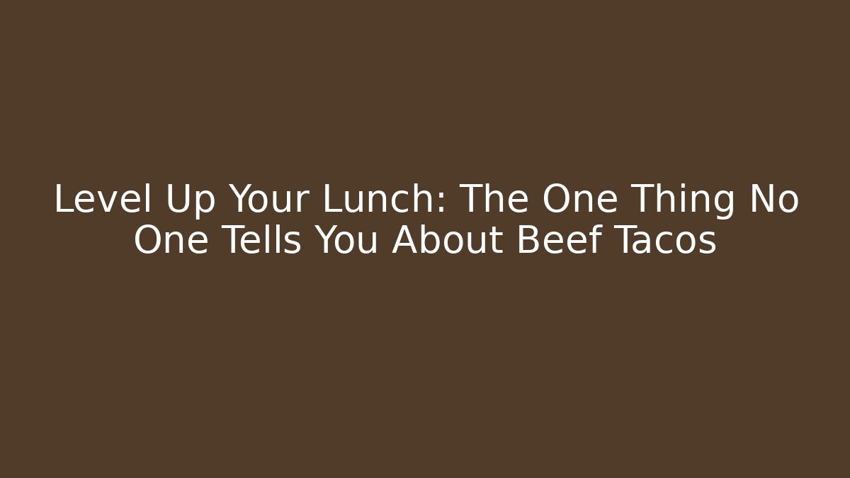 Level Up Your Lunch: The One Thing No One Tells You About Beef Tacos