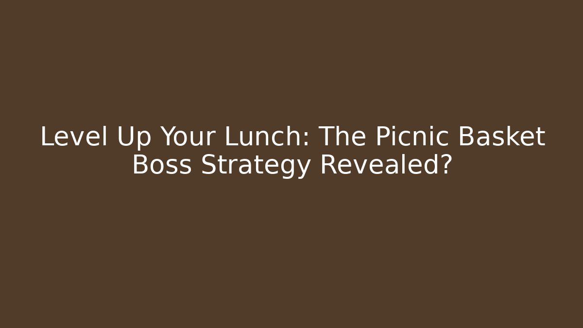 Level Up Your Lunch: The Picnic Basket Boss Strategy Revealed?