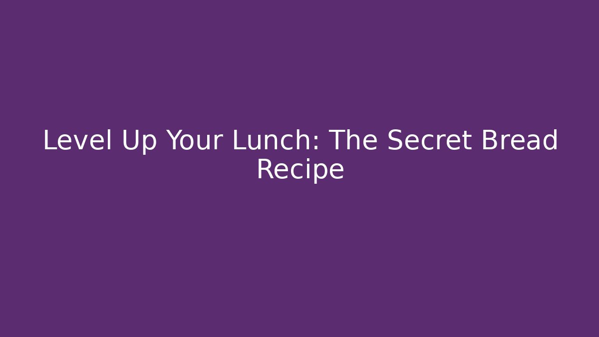 Level Up Your Lunch: The Secret Bread Recipe