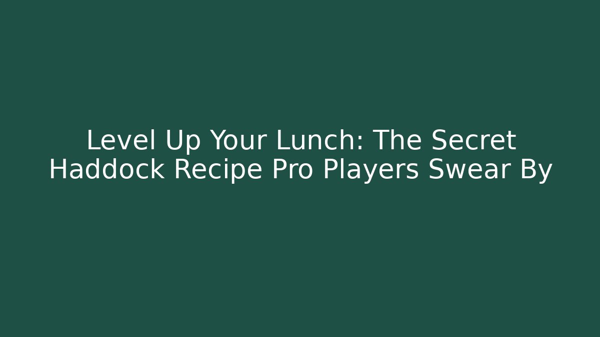 Level Up Your Lunch: The Secret Haddock Recipe Pro Players Swear By