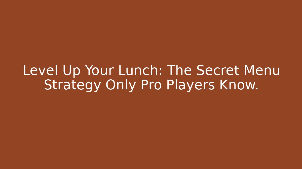 Level Up Your Lunch: The Secret Menu Strategy Only Pro Players Know.