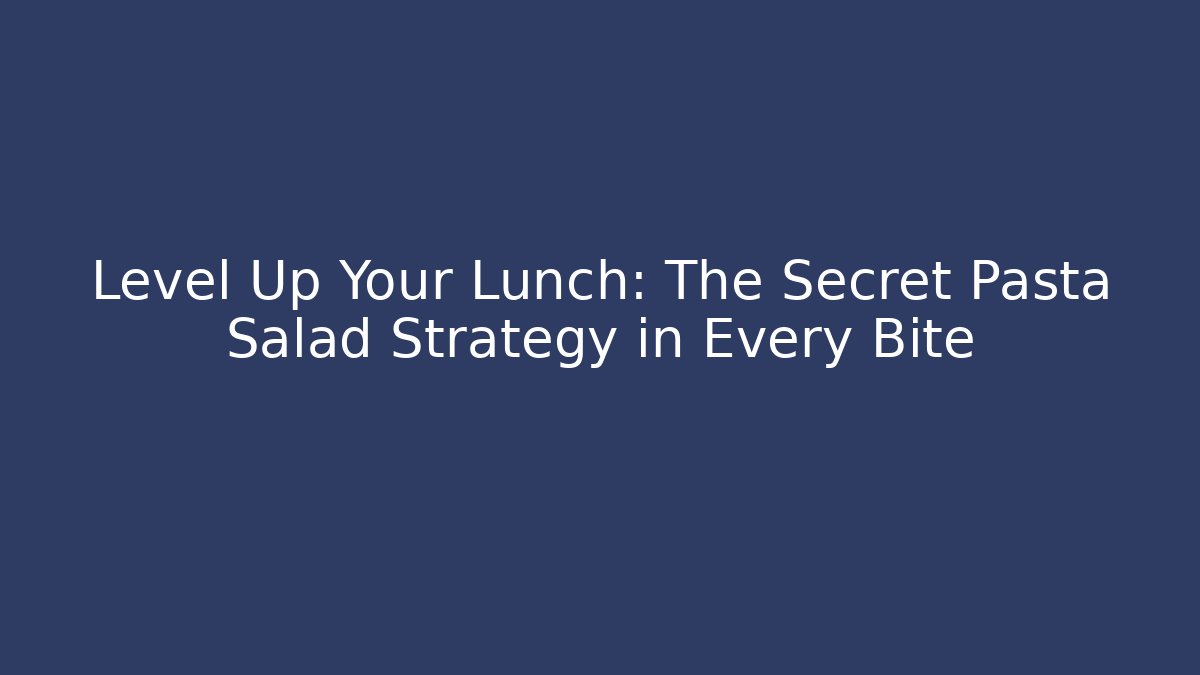 Level Up Your Lunch: The Secret Pasta Salad Strategy in Every Bite
