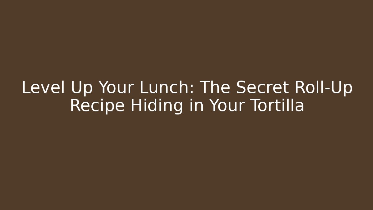 Level Up Your Lunch: The Secret Roll-Up Recipe Hiding in Your Tortilla