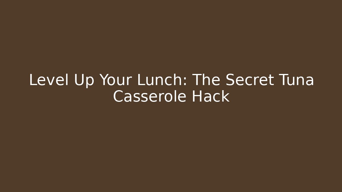 Level Up Your Lunch: The Secret Tuna Casserole Hack