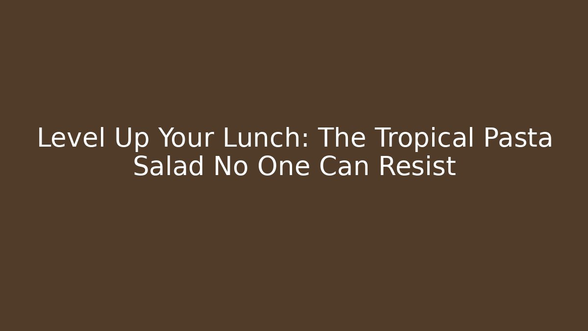 Level Up Your Lunch: The Tropical Pasta Salad No One Can Resist