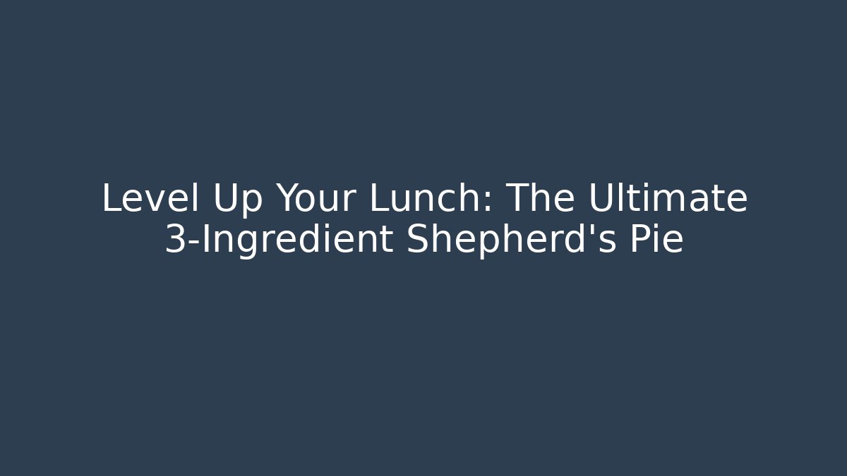 Level Up Your Lunch: The Ultimate 3-Ingredient Shepherd's Pie