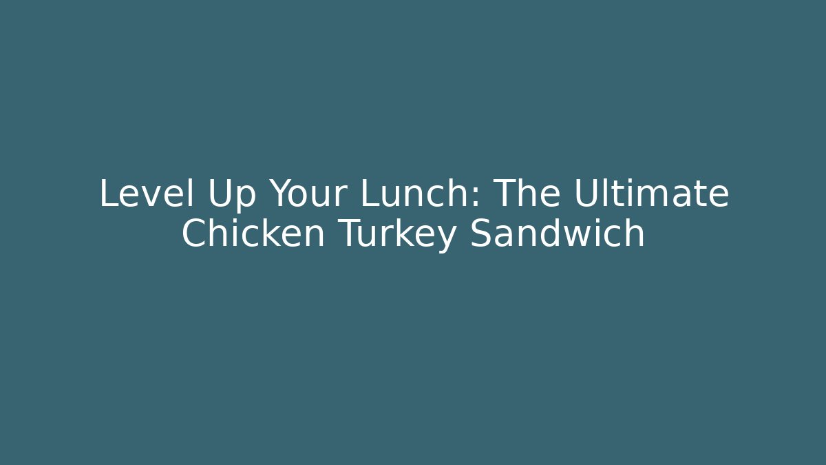 Level Up Your Lunch: The Ultimate Chicken Turkey Sandwich