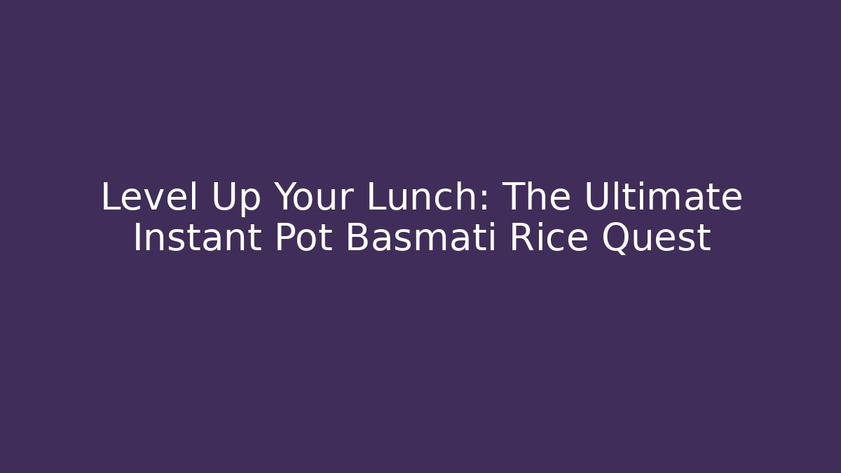 Level Up Your Lunch: The Ultimate Instant Pot Basmati Rice Quest