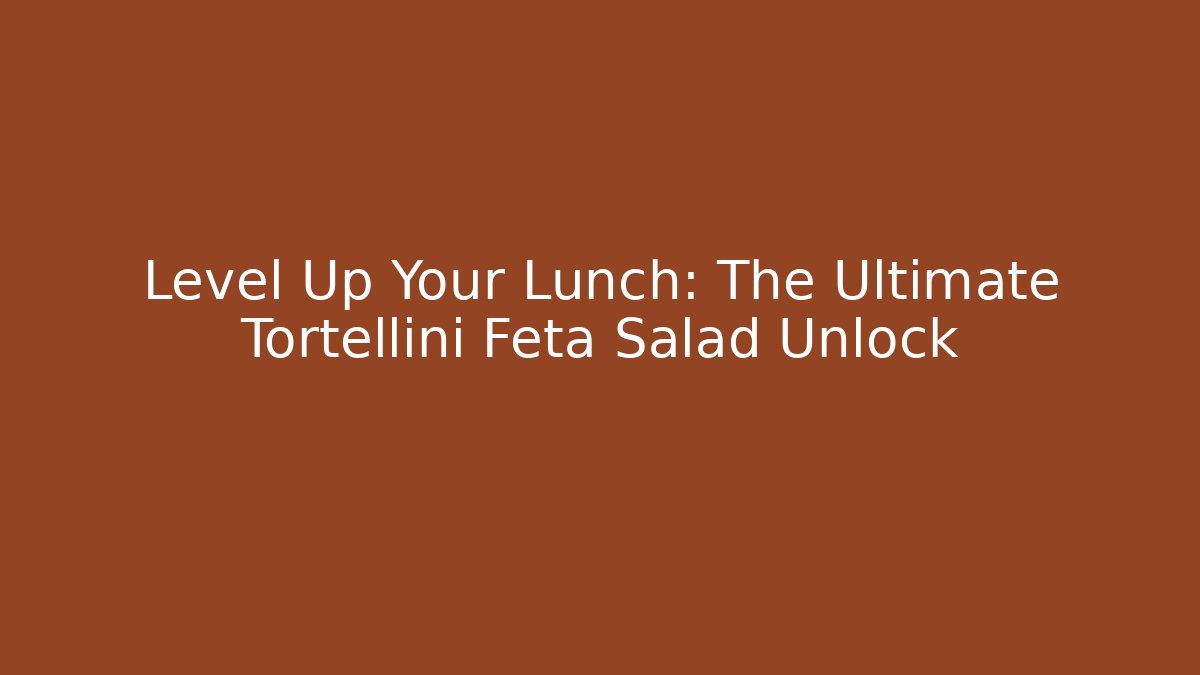 Level Up Your Lunch: The Ultimate Tortellini Feta Salad Unlock
