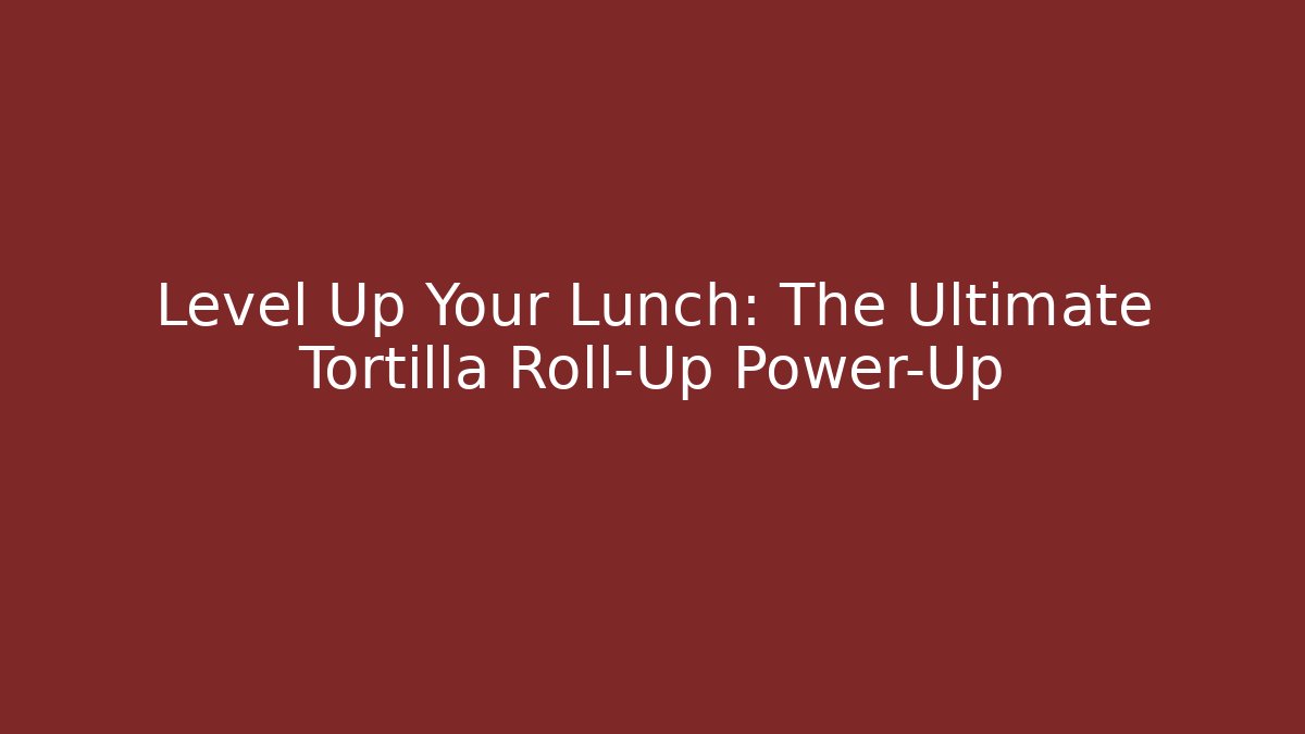 Level Up Your Lunch: The Ultimate Tortilla Roll-Up Power-Up