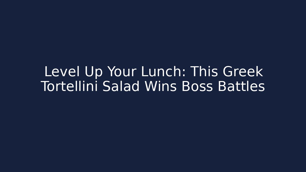 Level Up Your Lunch: This Greek Tortellini Salad Wins Boss Battles