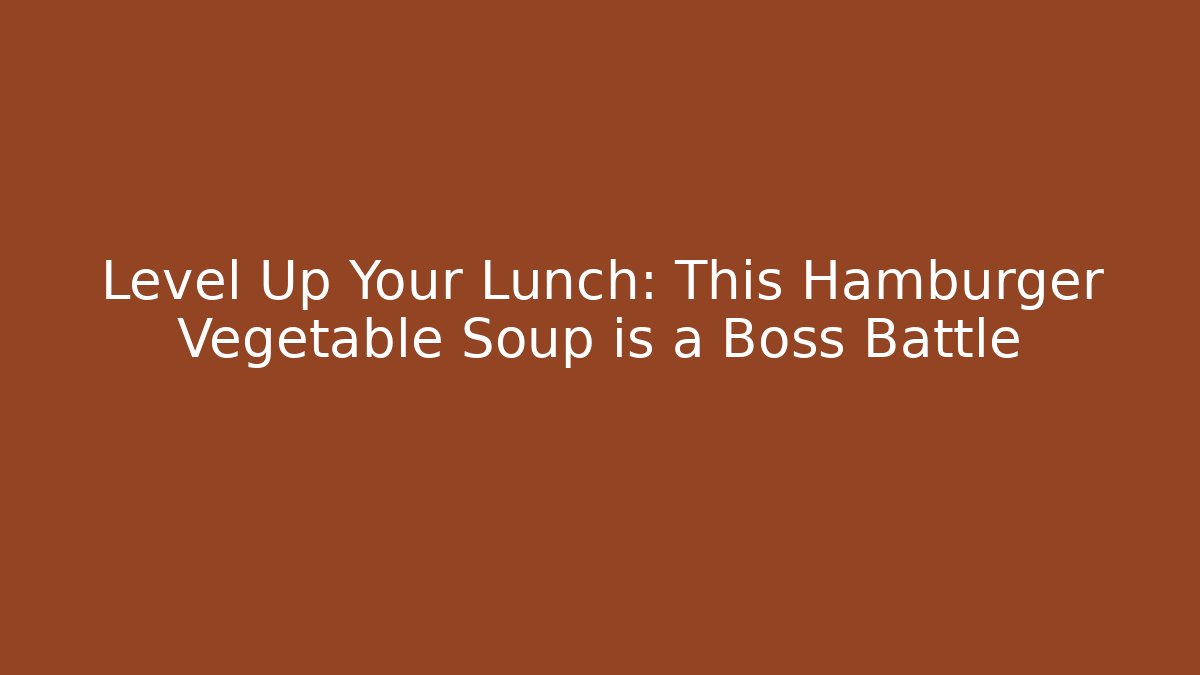Level Up Your Lunch: This Hamburger Vegetable Soup is a Boss Battle