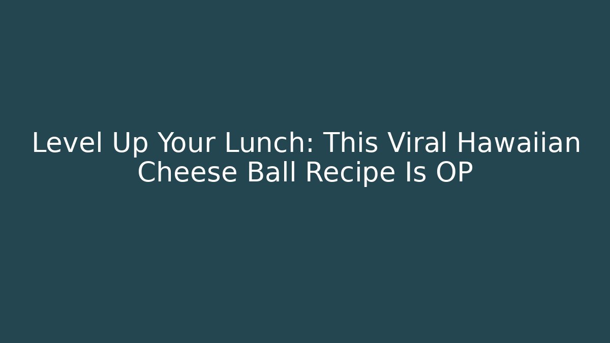 Level Up Your Lunch: This Viral Hawaiian Cheese Ball Recipe Is OP
