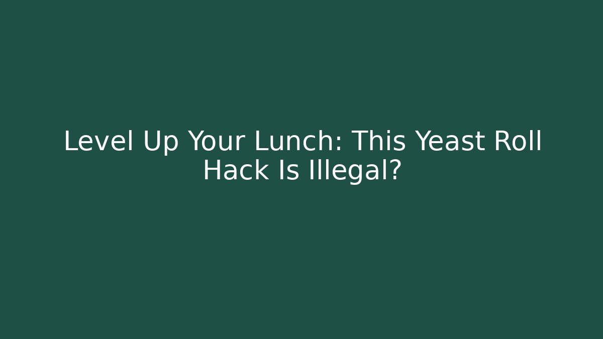 Level Up Your Lunch: This Yeast Roll Hack Is Illegal?
