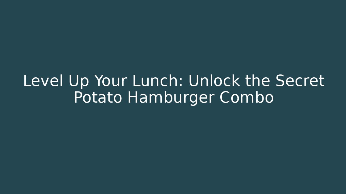 Level Up Your Lunch: Unlock the Secret Potato Hamburger Combo - Critter Realm