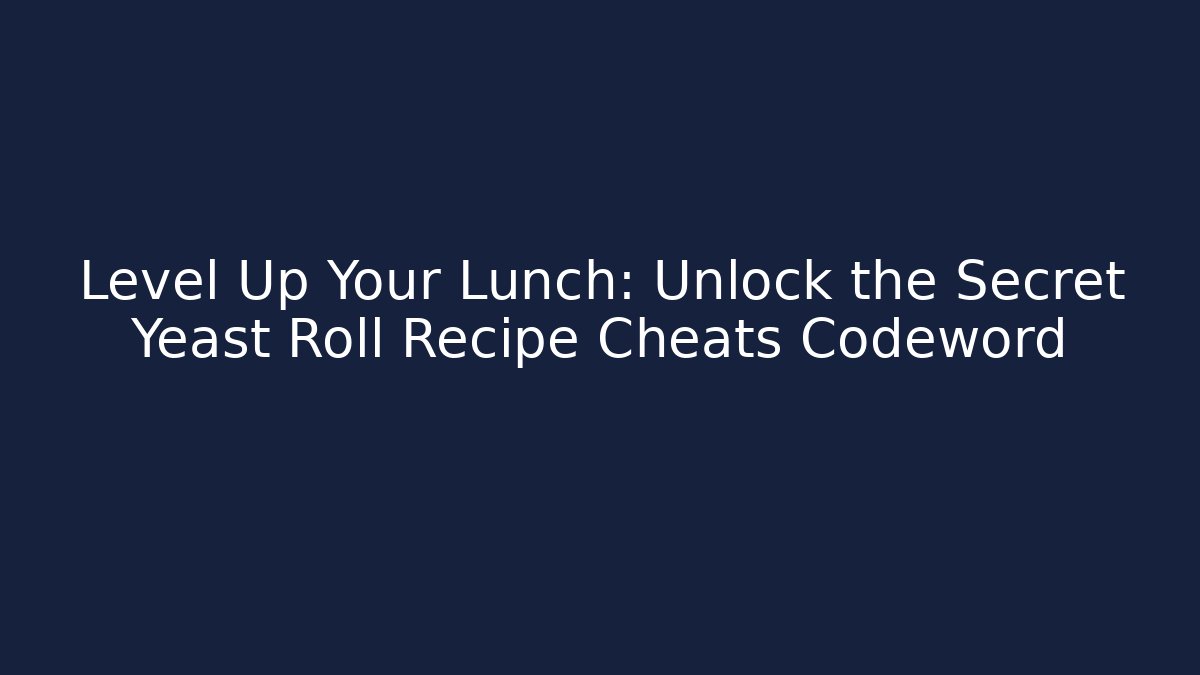 Level Up Your Lunch: Unlock the Secret Yeast Roll Recipe Cheats Codeword