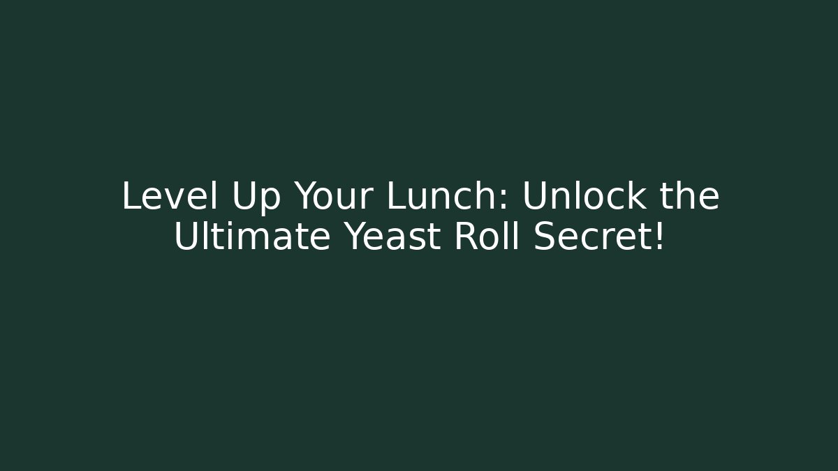 Level Up Your Lunch: Unlock the Ultimate Yeast Roll Secret!