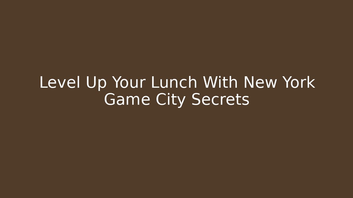 Level Up Your Lunch With New York Game City Secrets