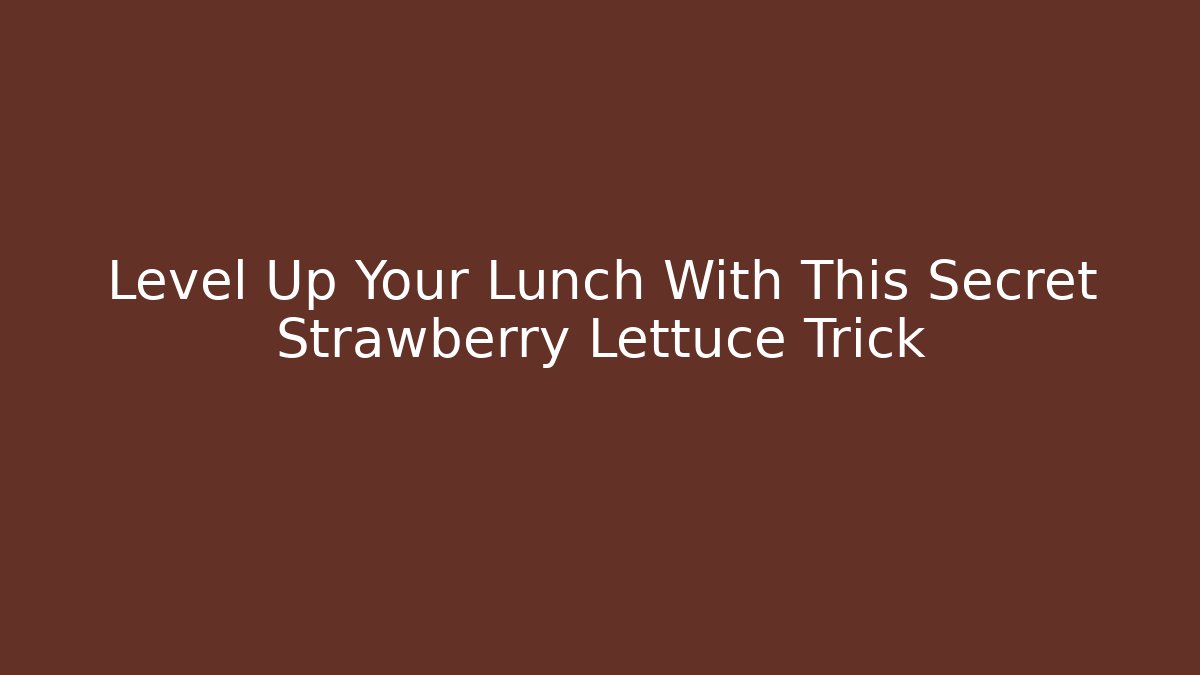 Level Up Your Lunch With This Secret Strawberry Lettuce Trick