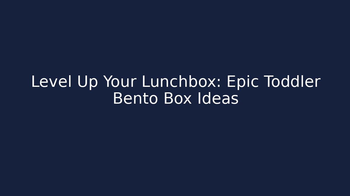 Level Up Your Lunchbox: Epic Toddler Bento Box Ideas