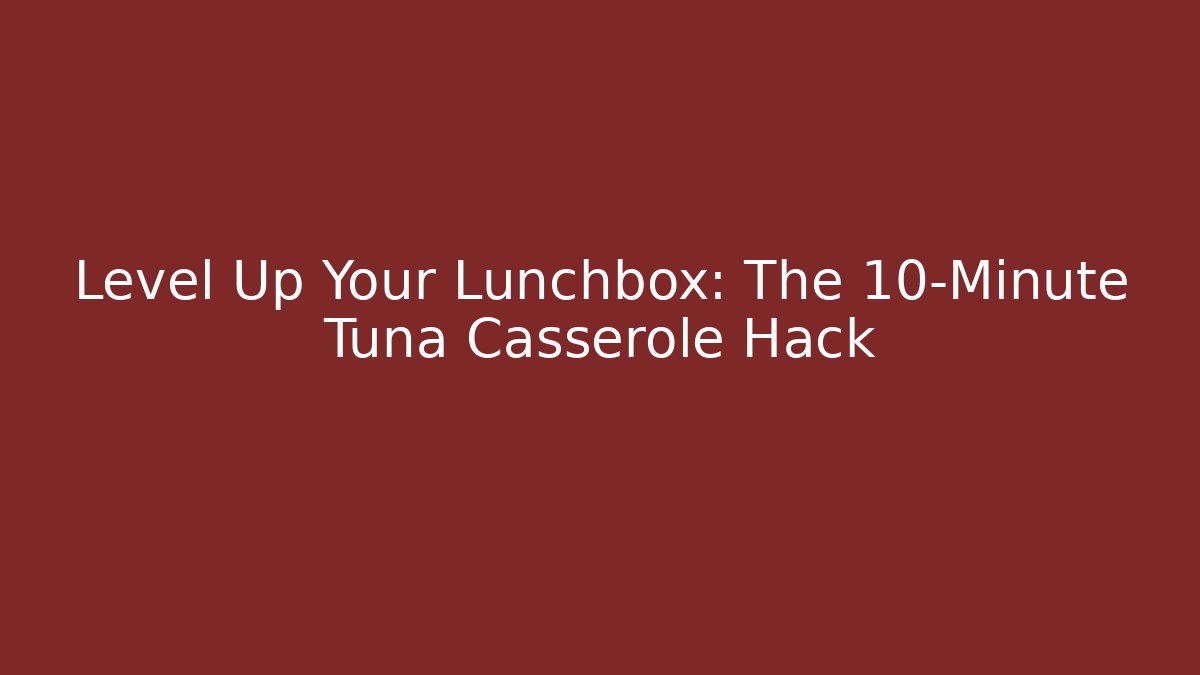 Level Up Your Lunchbox: The 10-Minute Tuna Casserole Hack - Critter Realm