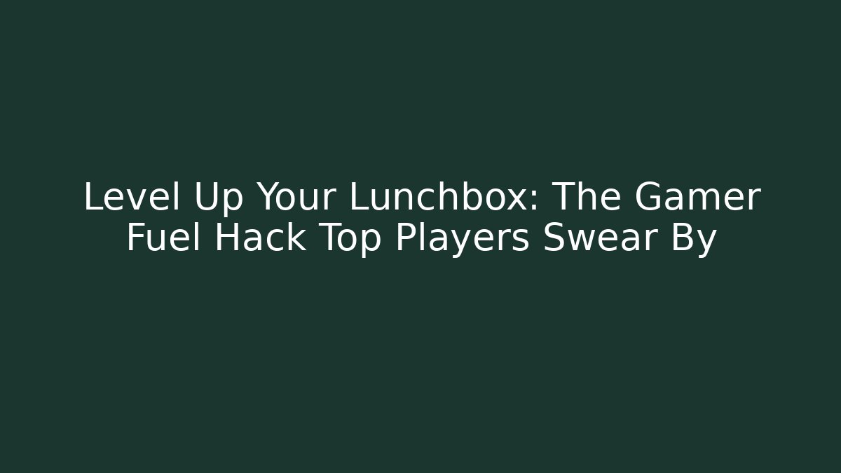 Level Up Your Lunchbox: The Gamer Fuel Hack Top Players Swear By