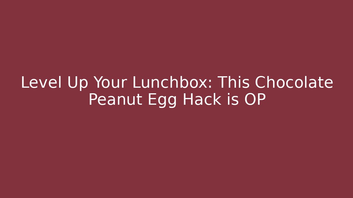 Level Up Your Lunchbox: This Chocolate Peanut Egg Hack is OP