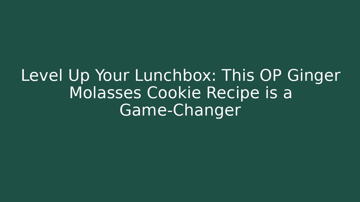 Level Up Your Lunchbox: This OP Ginger Molasses Cookie Recipe is a Game-Changer