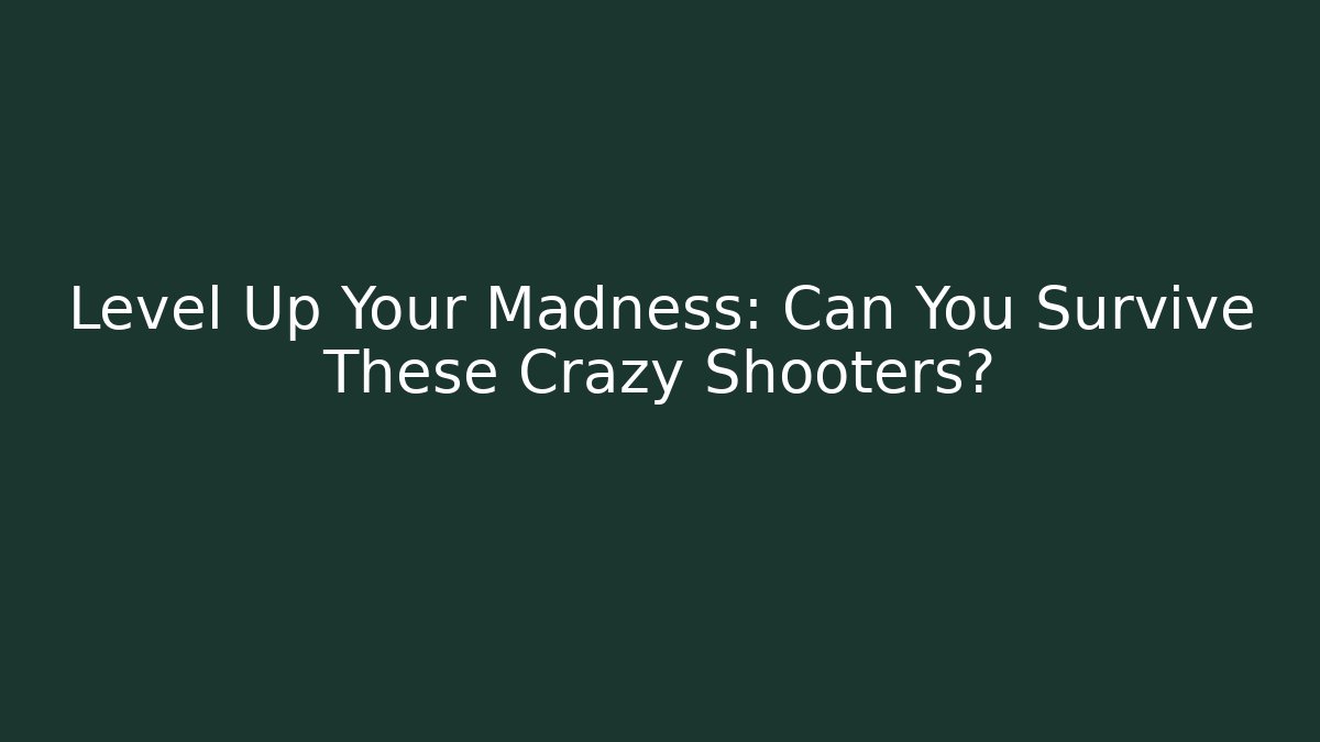 Level Up Your Madness: Can You Survive These Crazy Shooters?