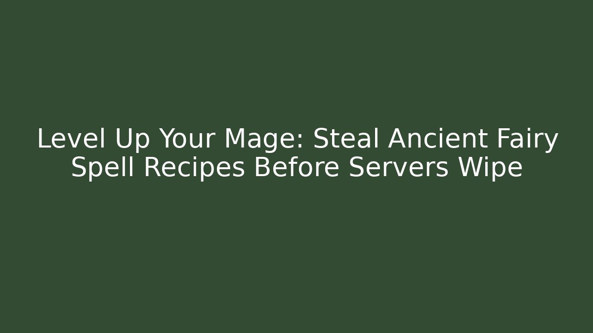 Level Up Your Mage: Steal Ancient Fairy Spell Recipes Before Servers Wipe