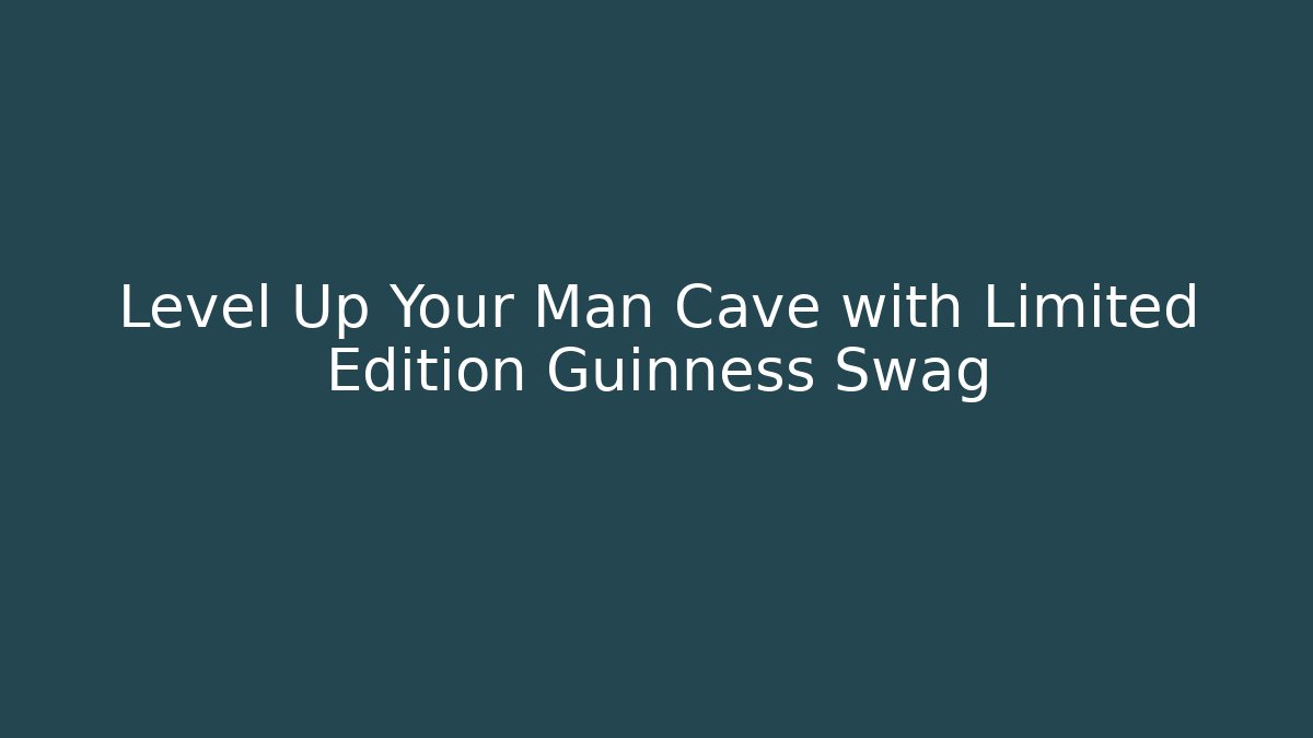 Level Up Your Man Cave with Limited Edition Guinness Swag
