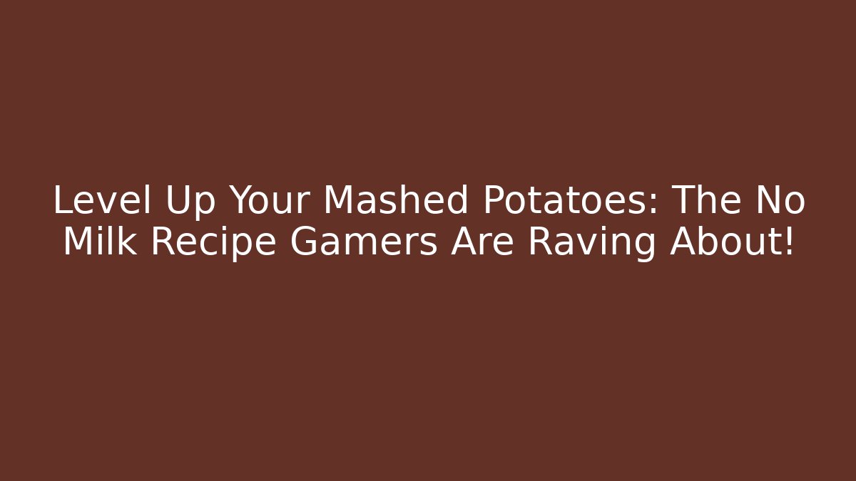 Level Up Your Mashed Potatoes: The No Milk Recipe Gamers Are Raving About!