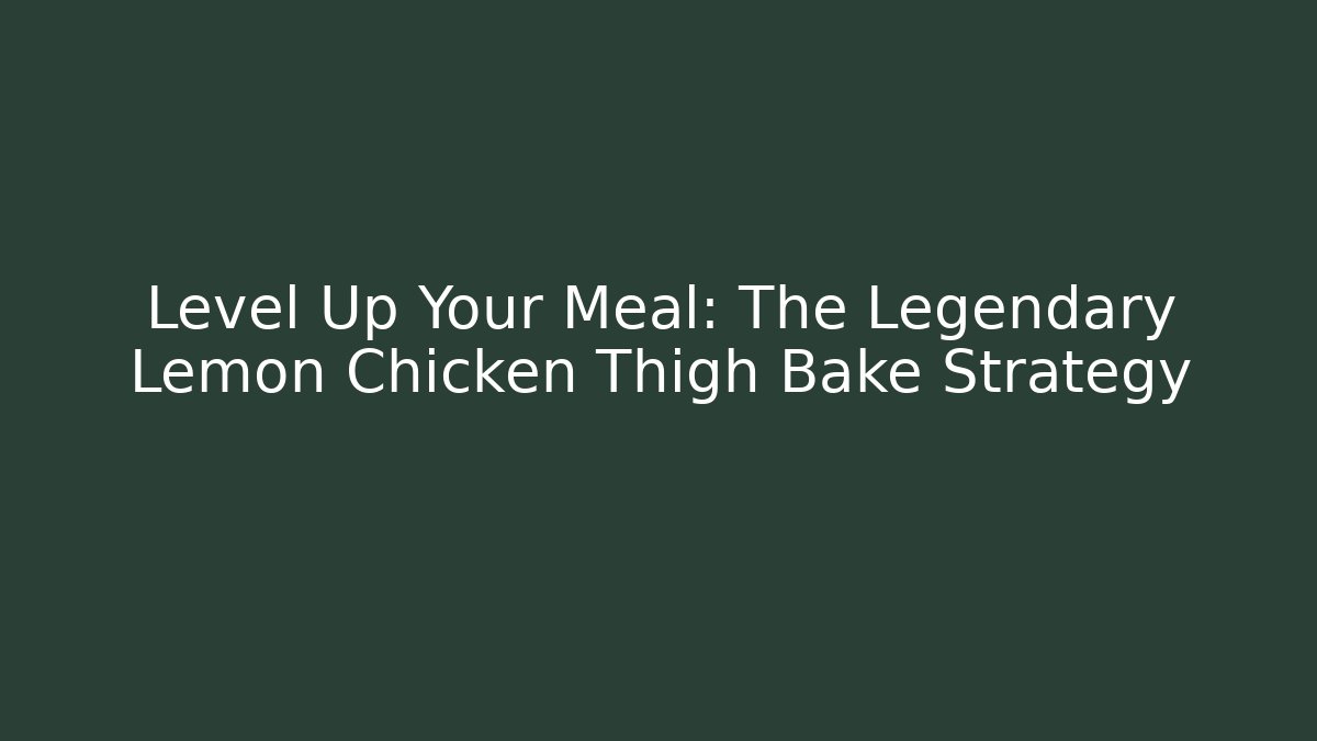 Level Up Your Meal: The Legendary Lemon Chicken Thigh Bake Strategy